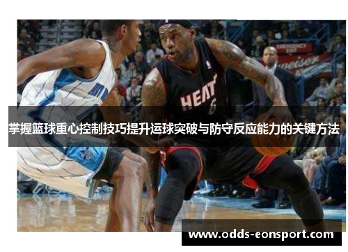 掌握篮球重心控制技巧提升运球突破与防守反应能力的关键方法