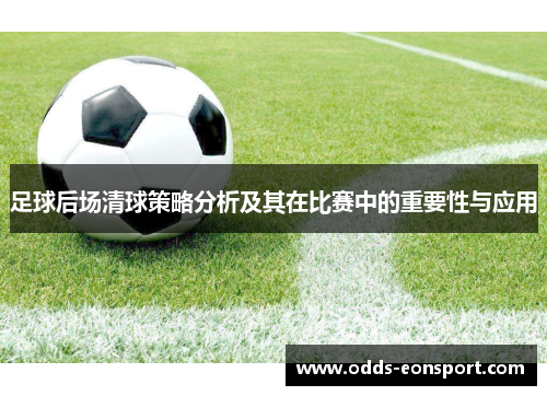足球后场清球策略分析及其在比赛中的重要性与应用