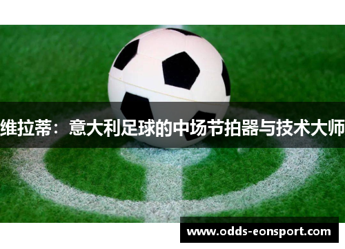 维拉蒂：意大利足球的中场节拍器与技术大师