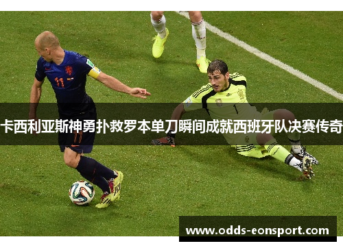 卡西利亚斯神勇扑救罗本单刀瞬间成就西班牙队决赛传奇