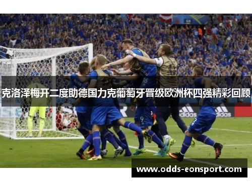 克洛泽梅开二度助德国力克葡萄牙晋级欧洲杯四强精彩回顾