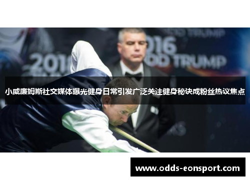 小威廉姆斯社交媒体曝光健身日常引发广泛关注健身秘诀成粉丝热议焦点
