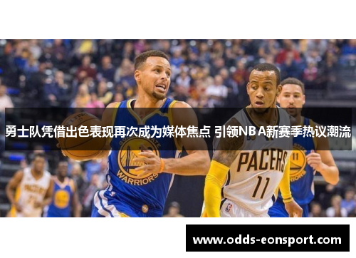 勇士队凭借出色表现再次成为媒体焦点 引领NBA新赛季热议潮流