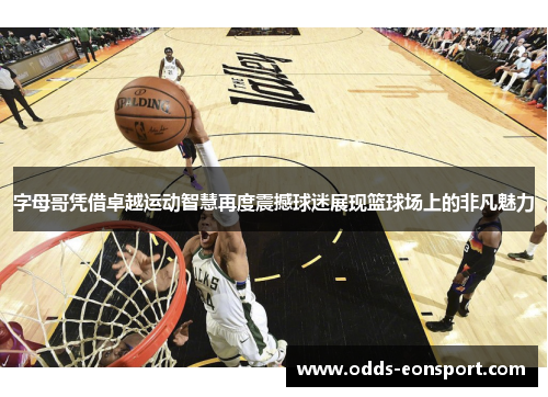 字母哥凭借卓越运动智慧再度震撼球迷展现篮球场上的非凡魅力