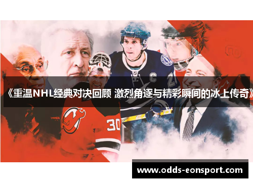 《重温NHL经典对决回顾 激烈角逐与精彩瞬间的冰上传奇》