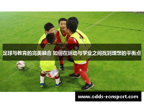 足球与教育的完美融合 如何在运动与学业之间找到理想的平衡点