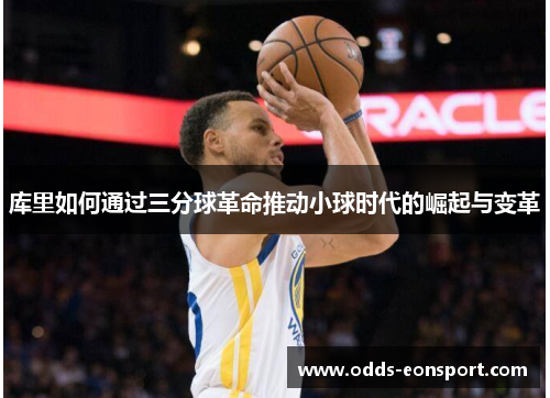 库里如何通过三分球革命推动小球时代的崛起与变革