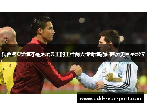 梅西与C罗谁才是足坛真正的王者两大传奇谁能超越历史巨星地位