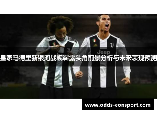皇家马德里新银河战舰崭露头角前景分析与未来表现预测