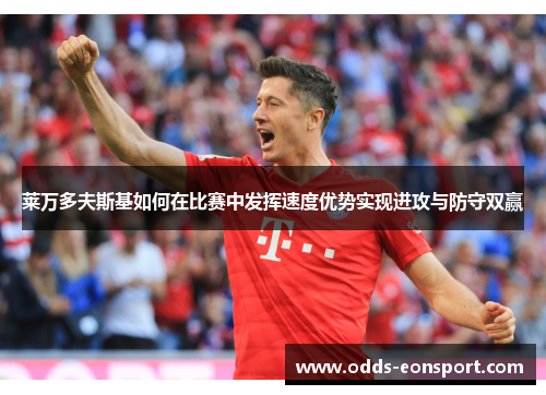 莱万多夫斯基如何在比赛中发挥速度优势实现进攻与防守双赢