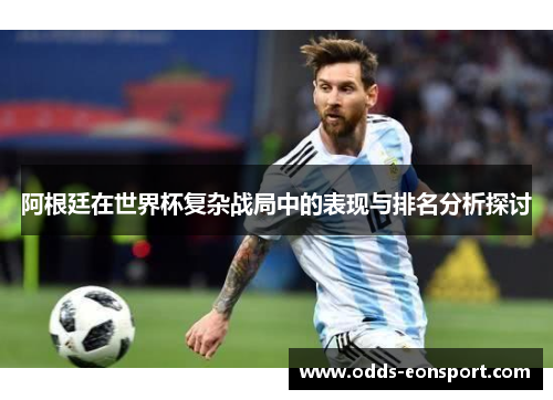 阿根廷在世界杯复杂战局中的表现与排名分析探讨