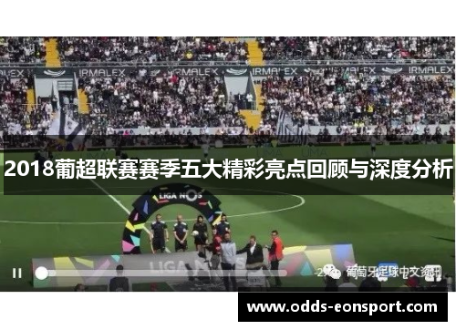 2018葡超联赛赛季五大精彩亮点回顾与深度分析