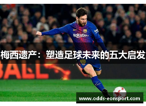 梅西遗产：塑造足球未来的五大启发