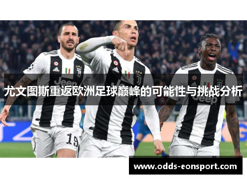 尤文图斯重返欧洲足球巅峰的可能性与挑战分析