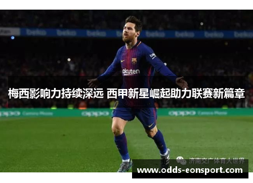 梅西影响力持续深远 西甲新星崛起助力联赛新篇章