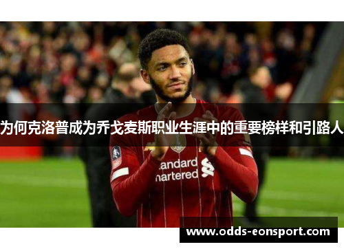为何克洛普成为乔戈麦斯职业生涯中的重要榜样和引路人