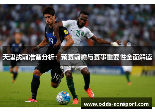 天津战前准备分析：预赛前瞻与赛事重要性全面解读