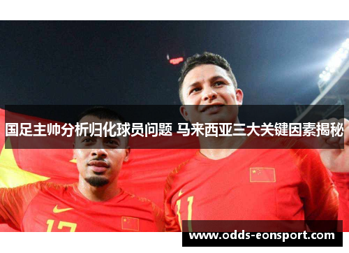 国足主帅分析归化球员问题 马来西亚三大关键因素揭秘
