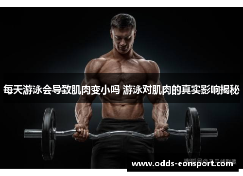 每天游泳会导致肌肉变小吗 游泳对肌肉的真实影响揭秘