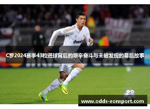 C罗2024赛季43粒进球背后的艰辛奋斗与未被发现的幕后故事