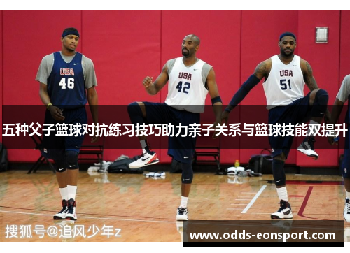 五种父子篮球对抗练习技巧助力亲子关系与篮球技能双提升
