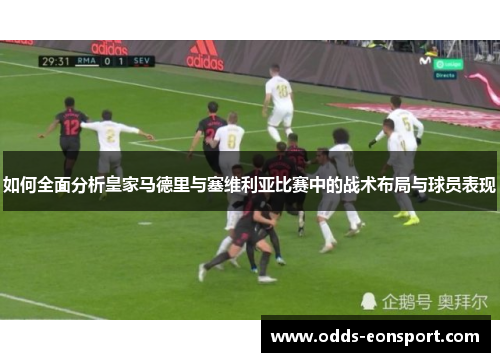 如何全面分析皇家马德里与塞维利亚比赛中的战术布局与球员表现
