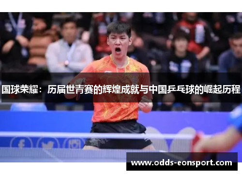 国球荣耀：历届世青赛的辉煌成就与中国乒乓球的崛起历程