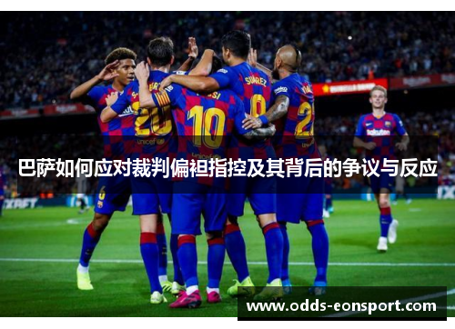 巴萨如何应对裁判偏袒指控及其背后的争议与反应