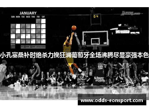 小孔塞桑补时绝杀力挽狂澜葡萄牙全场沸腾尽显豪强本色 小孔塞桑补时绝杀力挽狂澜葡萄牙全场沸腾尽显豪强本色