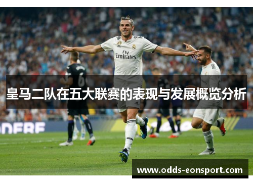 皇马二队在五大联赛的表现与发展概览分析 皇马二队在五大联赛的表现与发展概览分析