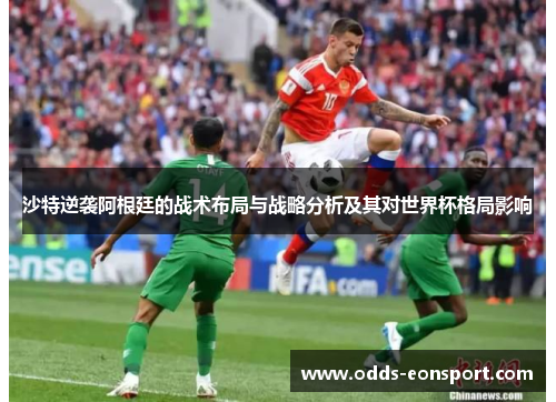 沙特逆袭阿根廷的战术布局与战略分析及其对世界杯格局影响 沙特逆袭阿根廷的战术布局与战略分析及其对世界杯格局影响