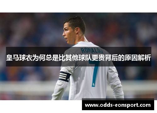 皇马球衣为何总是比其他球队更贵背后的原因解析 皇马球衣为何总是比其他球队更贵背后的原因解析