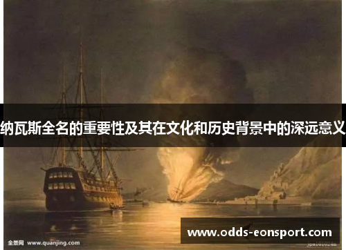 纳瓦斯全名的重要性及其在文化和历史背景中的深远意义 纳瓦斯全名的重要性及其在文化和历史背景中的深远意义