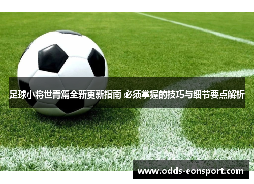 足球小将世青篇全新更新指南 必须掌握的技巧与细节要点解析 足球小将世青篇全新更新指南 必须掌握的技巧与细节要点解析