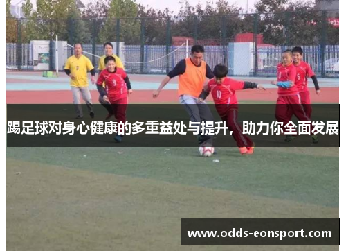 踢足球对身心健康的多重益处与提升，助力你全面发展