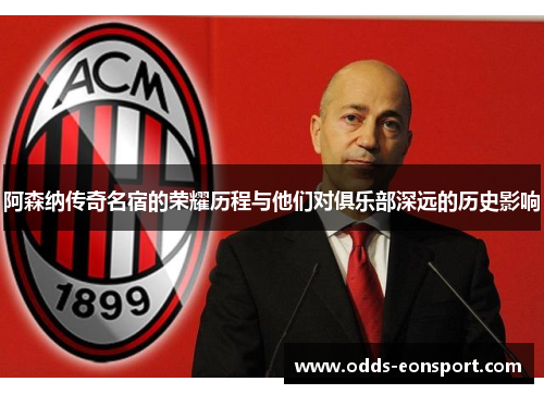 阿森纳传奇名宿的荣耀历程与他们对俱乐部深远的历史影响 阿森纳传奇名宿的荣耀历程与他们对俱乐部深远的历史影响