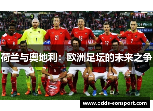 荷兰与奥地利:欧洲足坛的未来之争 荷兰与奥地利:欧洲足坛的未来之争