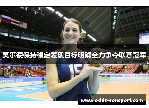 莫尔德保持稳定表现目标明确全力争夺联赛冠军 莫尔德保持稳定表现目标明确全力争夺联赛冠军