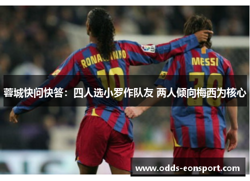 蓉城快问快答:四人选小罗作队友 两人倾向梅西为核心 蓉城快问快答:四人选小罗作队友 两人倾向梅西为核心