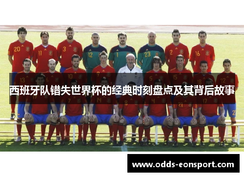 西班牙队错失世界杯的经典时刻盘点及其背后故事 西班牙队错失世界杯的经典时刻盘点及其背后故事