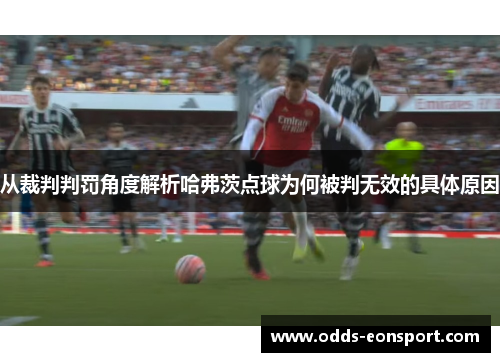 从裁判判罚角度解析哈弗茨点球为何被判无效的具体原因