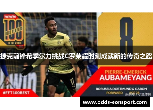 捷克前锋希季尔力挑战C罗荣耀时刻成就新的传奇之路