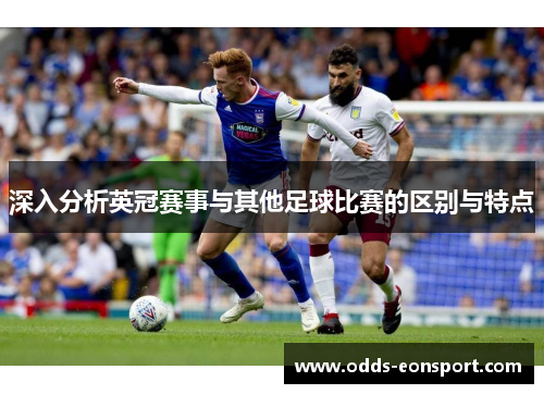 深入分析英冠赛事与其他足球比赛的区别与特点